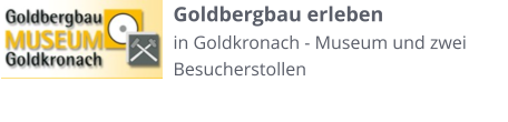 Goldbergbau erleben in Goldkronach - Museum und zwei Besucherstollen